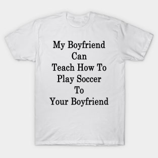 My Boyfriend Can Teach How To Play Soccer To Your Boyfriend T-Shirt